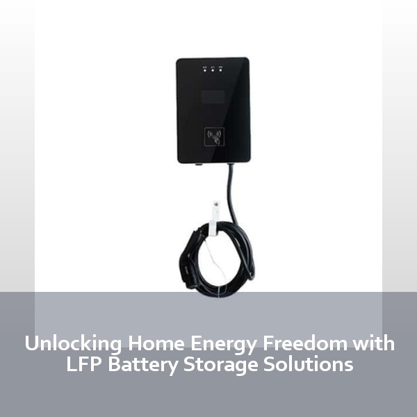 Unlocking Home Energy Freedom with LFP Battery Storage Solutions